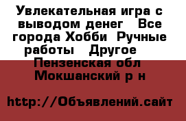 Увлекательная игра с выводом денег - Все города Хобби. Ручные работы » Другое   . Пензенская обл.,Мокшанский р-н